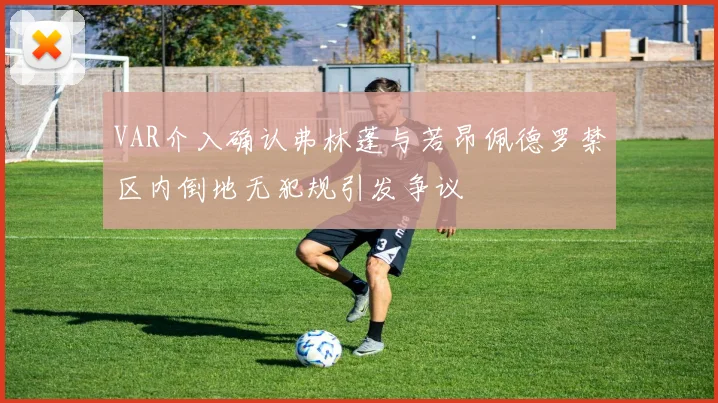 VAR介入确认弗林蓬与若昂佩德罗禁区内倒地无犯规引发争议