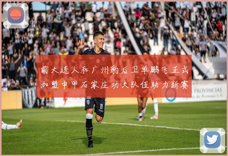 前大连人和广州豹后卫单鹏飞正式加盟中甲石家庄功夫队伍助力新赛季