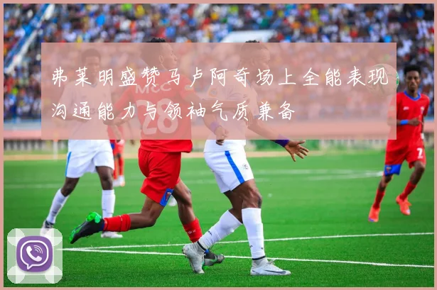 弗莱明盛赞马卢阿奇场上全能表现沟通能力与领袖气质兼备