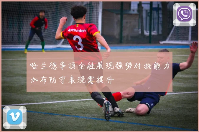 哈兰德争顶全胜展现强势对抗能力加布防守表现需提升