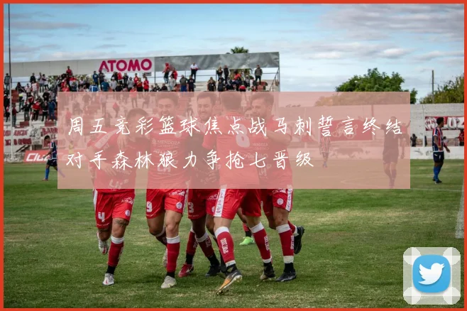 周五竞彩篮球焦点战马刺誓言终结对手森林狼力争抢七晋级