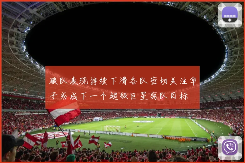 狼队表现持续下滑各队密切关注华子或成下一个超级巨星离队目标